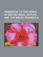 Handbook to the Ferns of British India, Ceylon, and the Malay Peninsula di Richard Henry Beddome edito da Rarebooksclub.com