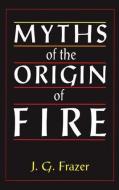 Myths of the Origin of Fire di Sir James George Frazer edito da Taylor & Francis Ltd