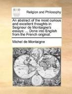 An Abstract Of The Most Curious And Excellent Thoughts In Seigneur De Montaigne's Essays di Michel Montaigne edito da Gale Ecco, Print Editions