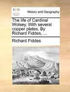 The Life Of Cardinal Wolsey. With Several Copper Plates. By Richard Fiddes, di Richard Fiddes edito da Gale Ecco, Print Editions