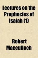 Lectures On The Prophecies Of Isaiah 1 di Robert Macculloch edito da General Books