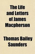 The Life And Letters Of James Macpherson di Thomas Bailey Saunders edito da General Books Llc