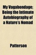 My Vagabondage; Being The Intimate Autob di Patterson edito da General Books