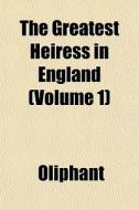 The Greatest Heiress In England Volume di Margaret Wilson Oliphant edito da General Books