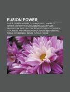 Fusion Power: Fusor, Bubble Fusion, Fusion Rocket, Magnetic Mirror, Antimatter Catalyzed Nuclear Pulse Propulsion, Inertial Confinement Fusion di Source Wikipedia edito da Books Llc, Wiki Series