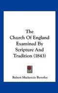 The Church of England Examined by Scripture and Tradition (1843) di Robert MacKenzie Beverley edito da Kessinger Publishing