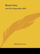 Bessie Gray: And Our Stepmother (1891) di Martha Perry Lowe edito da Kessinger Publishing