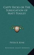 Cappy Ricks or the Subjugation of Matt Peasley di Peter B. Kyne edito da Kessinger Publishing