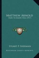 Matthew Arnold: How to Know Him (1917) di Stuart P. Sherman edito da Kessinger Publishing