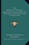 The Works of William Makepeace Thackeray V24: The Christmas Books and Other Writings (1900) di William Makepeace Thackeray edito da Kessinger Publishing