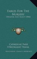 Fables for the Nursery: Original and Select (1846) di Catherine Parr Strickland Traill edito da Kessinger Publishing