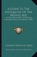 A Guide to the Antiquities of the Bronze Age: In the Department of British and Mediaeval Antiquities (1904) di Charles Hercules Read edito da Kessinger Publishing