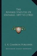 The Revised Statutes of Ontario, 1897 V3 (1902) di L. K. Cameron Publisher edito da Kessinger Publishing