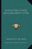 Elogio del Conte Zaccaria Betti (1790) di Benedetto Del Bene edito da Kessinger Publishing
