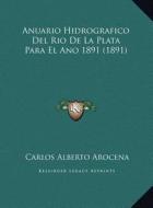 Anuario Hidrografico del Rio de La Plata Para El Ano 1891 (1891) di Carlos Alberto Arocena edito da Kessinger Publishing