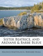 Sister Beatrice, And Ardiane & Barbe Ble di Maurice Maeterlinck edito da Nabu Press