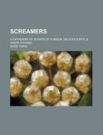 Screamers; A Gathering Of Scraps Of Humour, Delicious Bits, & Short Stories di Mark Twain edito da General Books Llc