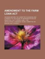Amendment to the Farm Loan ACT; Hearings Before the Committee on Banking and Currency of the House of Representatives on Senate Bill 1837, Tuesday, Ju di United States Congress Currency edito da Rarebooksclub.com