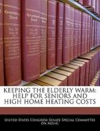 Keeping The Elderly Warm: Help For Seniors And High Home Heating Costs edito da Bibliogov