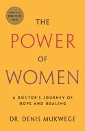 The Power of Women: A Doctor's Journey of Hope and Healing di Denis Mukwege edito da FLATIRON BOOKS