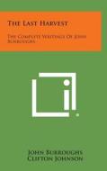 The Last Harvest: The Complete Writings of John Burroughs di John Burroughs, Clifton Johnson edito da Literary Licensing, LLC