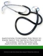 Amputation: Everything You Need to Know about the Medical Procedure Including Types, Reasons for Amputation, Method, and di Gaby Alez edito da WEBSTER S DIGITAL SERV S