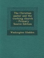 The Christian Pastor and the Working Church - Primary Source Edition di Washington Gladden edito da Nabu Press