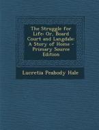 Struggle for Life: Or, Board Court and Langdale: A Story of Home di Lucretia Peabody Hale edito da Nabu Press