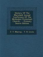 History of the Maryland Annual Conference of the Methodist Protestant Church... di J. T. Murray edito da Nabu Press