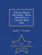 Taking Mines Seriously: Mine Warfare in China's Near Seas - War College Series di Scott C. Truver edito da WAR COLLEGE SERIES