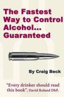 The Fastest Way To Control Alcohol... Guaranteed di Craig Beck edito da Lulu.com