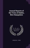 Annual Reports Of The Town Of Dublin, New Hampshire di Dublin Dublin edito da Palala Press