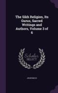 The Sikh Religion, Its Gurus, Sacred Writings And Authors, Volume 3 Of 6 edito da Palala Press