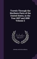 Travels Through The Northern Parts Of The United States, In The Year 1807 And 1808 Volume 2 di Edward Augustus Kendall edito da Palala Press