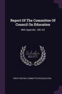 Report of the Committee of Council on Education: With Appendix. 1861-62 edito da CHIZINE PUBN