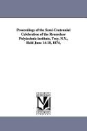 Proceedings of the Semi-Centennial Celebration of the Rensselaer Polytechnic Institute, Troy, N.Y., Held June 14-18, 187 di Polyte Rensselaer Polytechnic Institute, Rensselaer Polytechnic Institute edito da UNIV OF MICHIGAN PR