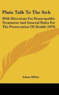Plain Talk to the Sick: With Directions for Homeopathic Treatment and General Rules for the Preservation of Health (1879) di Adam Miller edito da Kessinger Publishing