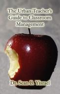 The Urban Teacher's Guide To Classroom Management di Sean B Yisrael edito da America Star Books