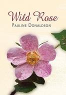 Wild Rose di Pauline Donaldson edito da Xlibris