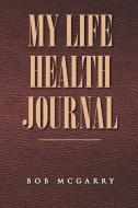 My Life Health Journal di Bob McGarry edito da Xlibris