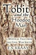 Tobit and the Hoodoo Man: A Mystical Tale from the Civil War South di E. S. Kraay edito da Createspace
