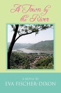 A Town by the River di Eva Fischer-Dixon edito da Xlibris