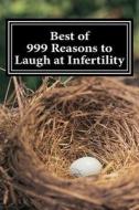 Best of 999 Reasons to Laugh at Infertility di Infertile Naomi edito da Createspace