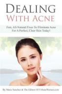 Dealing with Acne: Fast, All-Natural Fixes to Eliminate Acne for a Perfect, Clear Skin Today! di Marie Sanchez edito da Createspace