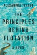 The Principles Behind Flotation di Alexandra Teague edito da Skyhorse Publishing