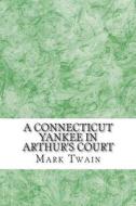 A Connecticut Yankee in Arthur's Court: (Mark Twain Classics Collection) di Mark Twain edito da Createspace