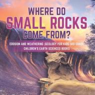 Where Do Small Rocks Come From? | Erosion And Weathering | Geology For Kids 3rd Grade | Children's Earth Sciences Books di Baby Professor edito da Speedy Publishing LLC