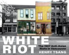 White Riot: The 1907 Anti-Asian Riots in Vancouver di Henry Tsang edito da ARSENAL PULP PRESS