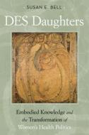 DES Daughters, Embodied Knowledge, and the Transformation of Women's Health Politics in the Late Twentieth Century di Susan E. Bell edito da Temple University Press
