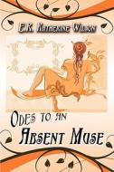 Odes To An Absent Muse di E R Katherine Wilson edito da America Star Books